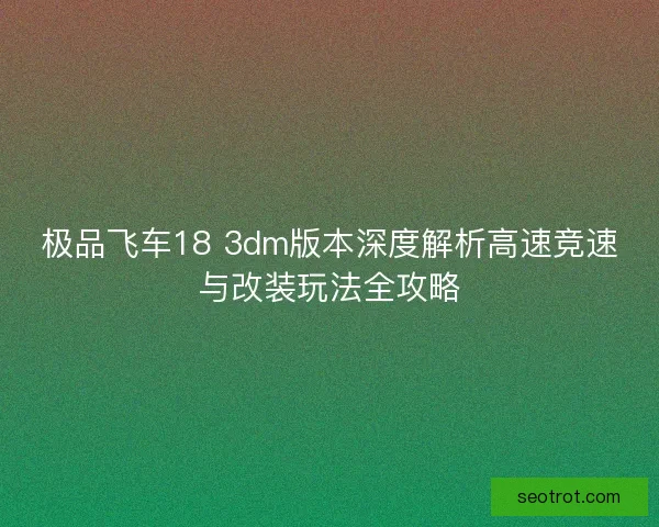 极品飞车18 3dm版本深度解析高速竞速与改装玩法全攻略