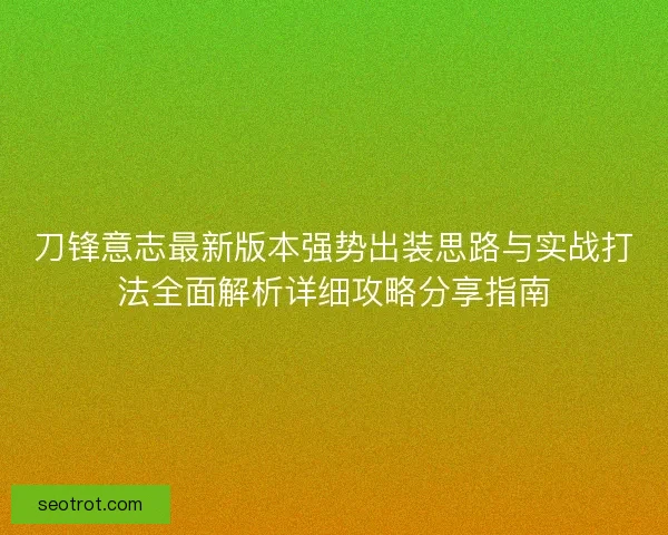 刀锋意志最新版本强势出装思路与实战打法全面解析详细攻略分享指南