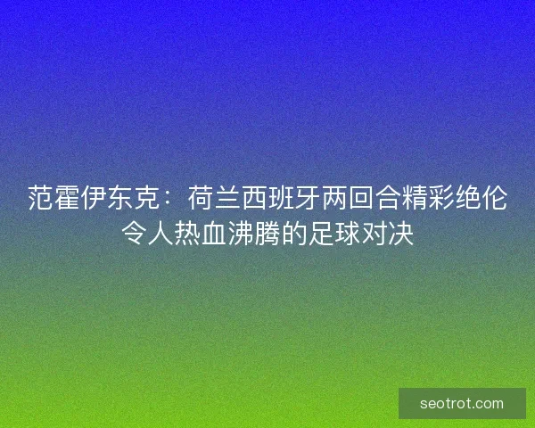 范霍伊东克:荷兰西班牙两回合精彩绝伦令人热血沸腾的足球对决 范霍伊东克:荷兰西班牙两回合精彩绝伦令人热血沸腾的足球对决