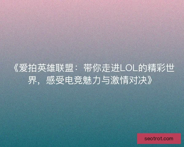 《爱拍英雄联盟：带你走进LOL的精彩世界，感受电竞魅力与激情对决》