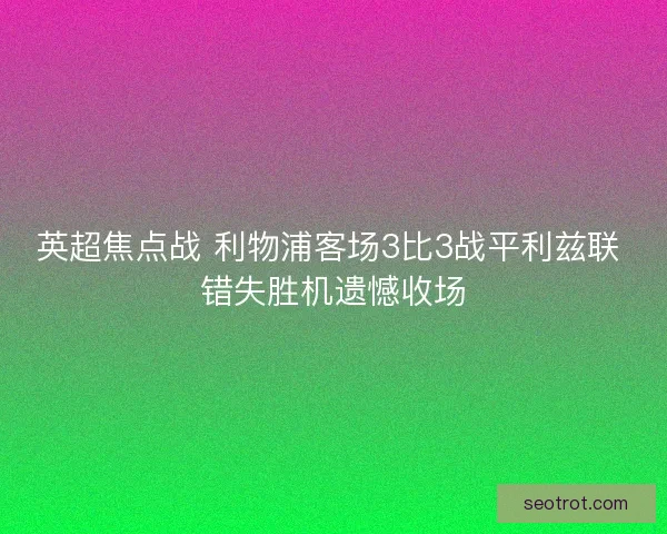 英超焦点战 利物浦客场3比3战平利兹联 错失胜机遗憾收场