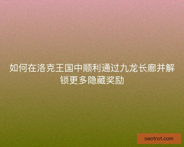 如何在洛克王国中顺利通过九龙长廊并解锁更多隐藏奖励